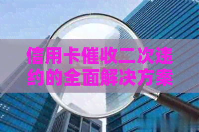 信用卡二次违约的全面解决方案：用户应如何应对、     及预防措解析