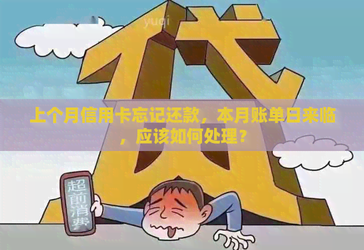 上个月信用卡忘记还款，本月账单日来临，应该如何处理？