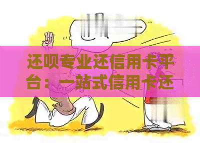 还款专业还信用卡平台：一站式信用卡还款解决方案