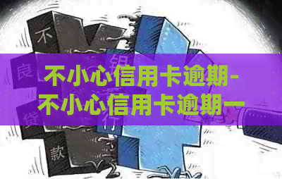 不小心信用卡逾期-不小心信用卡逾期一天怎么办