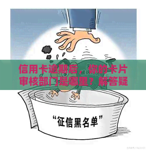 信用卡逾期后，你的卡片审核部门是哪里？解答疑惑并避免不良影响