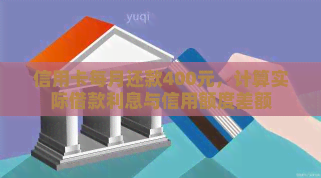 信用卡每月还款400元，计算实际借款利息与信用额度差额