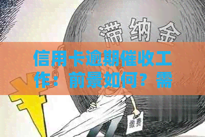 信用卡逾期工作：前景如何？需要了解哪些资讯？