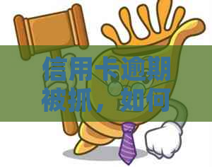 信用卡逾期被抓，如何解决还款问题？