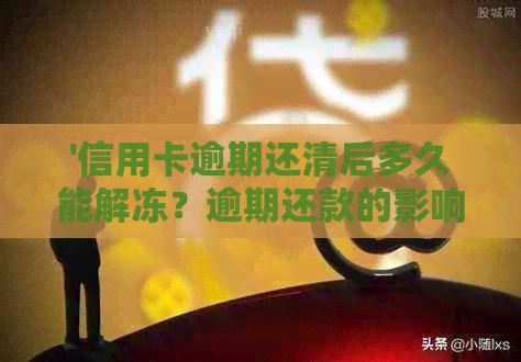 '信用卡逾期还清后多久能解冻？逾期还款的影响及消除时间是多久？'