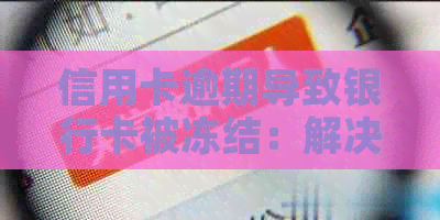 信用卡逾期导致银行卡被冻结：解决方法与影响分析