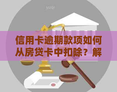 信用卡逾期款项如何从房贷卡中扣除？解决方法及注意事项一览