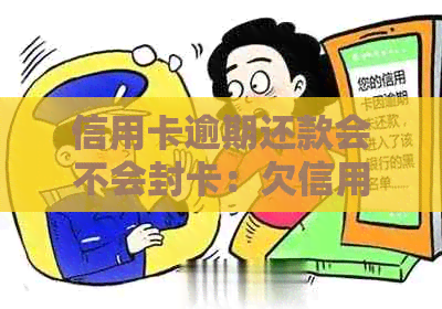 信用卡逾期还款会不会封卡：欠信用卡逾期还款的影响及处理方法