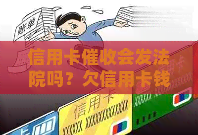 信用卡会发法院吗？欠信用卡钱公司会给单位打电话吗？