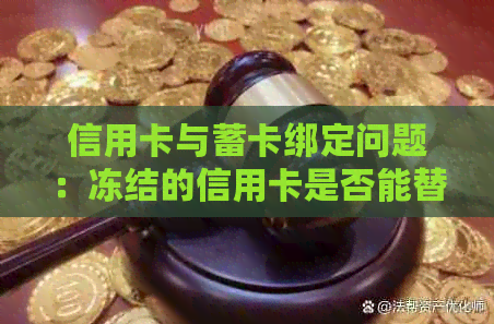 信用卡与蓄卡绑定问题：冻结的信用卡是否能替换为蓄卡进行etc操作？