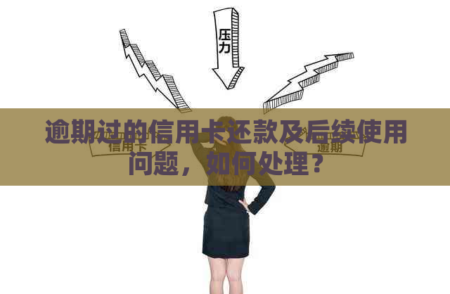 逾期过的信用卡还款及后续使用问题，如何处理？