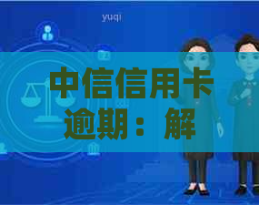 中信信用卡逾期：解决方法、上时间、起诉及最新政策