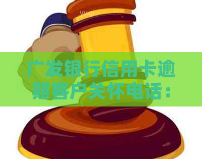 广发银行信用卡逾期客户关怀电话：提供解决方案与还款建议