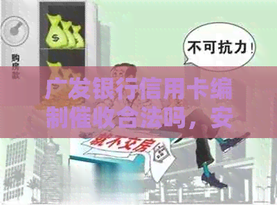 广发银行信用卡编制合法吗，安全吗？有经验的专员如何评价？