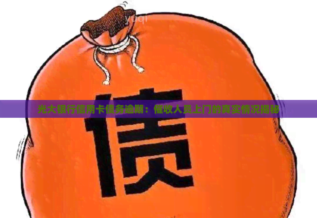 光大银行信用卡债务逾期：人员上门的真实情况揭秘