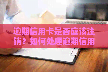 逾期信用卡是否应该注销？如何处理逾期信用卡以避免影响信用评分？