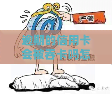 逾期的信用卡会被吞卡吗怎么办：如何处理逾期信用卡及恢复使用