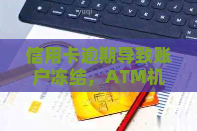 信用卡逾期导致账户冻结，ATM机吞卡的解决方法和影响分析