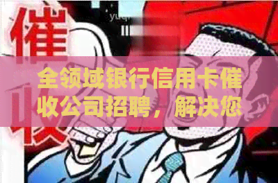 全领域银行信用卡公司招聘，解决您的就业疑虑与求职难题！