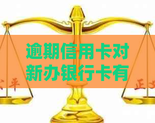 逾期信用卡对新办银行卡有影响吗？信用卡逾期和新银行卡办理之间的关系解析