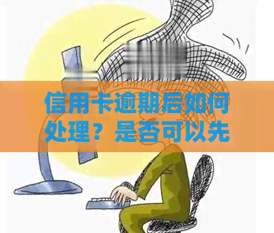 信用卡逾期后如何处理？是否可以先停卡，具体操作步骤是什么？