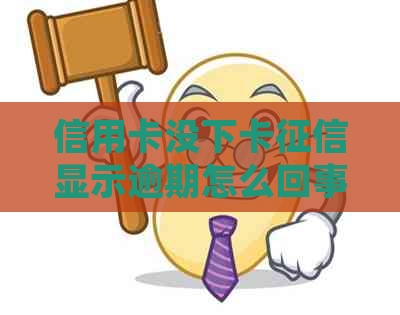 信用卡没下卡显示逾期怎么回事：解答疑惑与处理建议