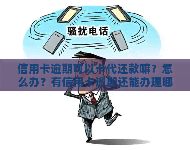 信用卡逾期可以卡代还款嘛？怎么办？有信用卡逾期还能办理哪个贷款？