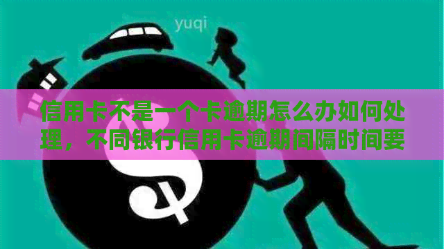 信用卡不是一个卡逾期怎么办如何处理，不同银行信用卡逾期间隔时间要求