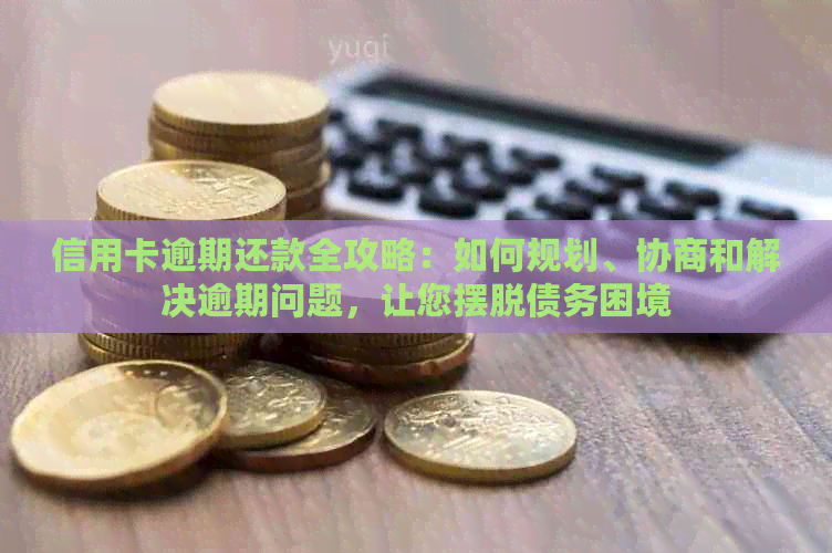 信用卡逾期还款全攻略：如何规划、协商和解决逾期问题，让您摆脱债务困境