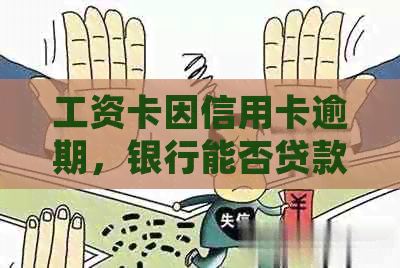 工资卡因信用卡逾期，银行能否贷款？如何解决冻结问题和申诉？