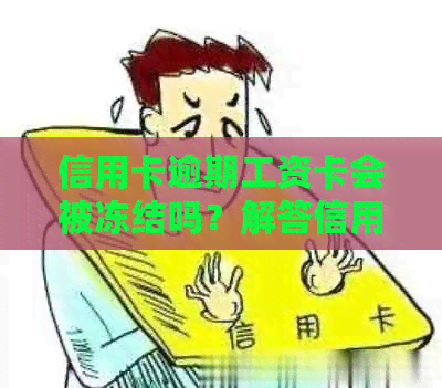 信用卡逾期工资卡会被冻结吗？解答信用卡逾期可能引发的银行卡问题