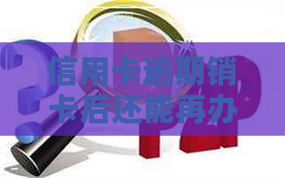 信用卡逾期销卡后还能再办