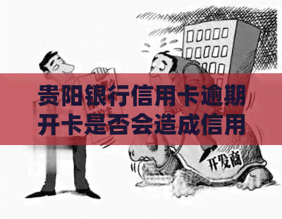 贵阳银行信用卡逾期开卡是否会造成信用记录损害及其他潜在影响？