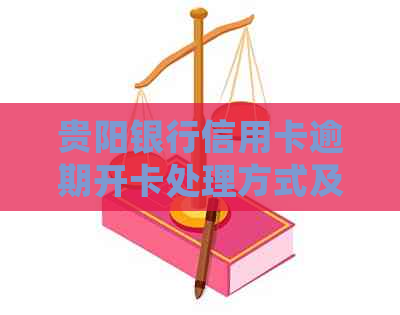 贵阳银行信用卡逾期开卡处理方式及相关电话咨询