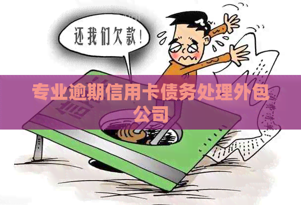 专业逾期信用卡债务处理外包公司
