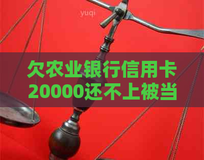 欠农业银行信用卡20000还不上被当诈骗怎么办 如何解决信用卡债务问题？