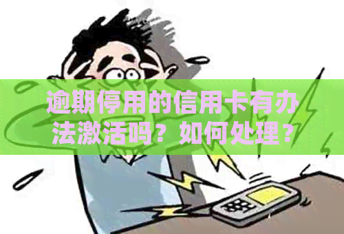 逾期停用的信用卡有办法激活吗？如何处理？