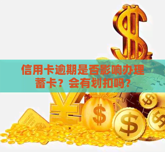 信用卡逾期是否影响办理蓄卡？会有划扣吗？