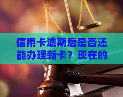 信用卡逾期后是否还能办理新卡？现在的处理方式是什么？