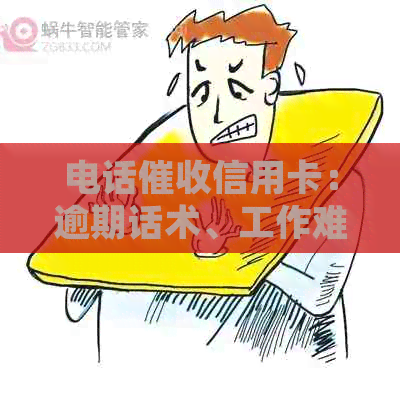 电话信用卡：逾期话术、工作难度、欠款处理及合法性探讨