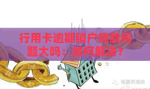 行用卡逾期销户贷款问题大吗：如何解决？