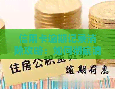 信用卡逾期记录消除攻略：如何彻底清除消卡记录，重建良好信用？