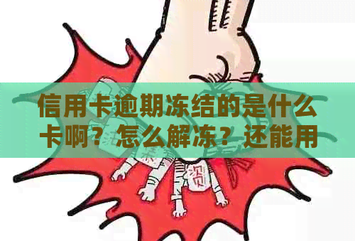 信用卡逾期冻结的是什么卡啊？怎么解冻？还能用吗？