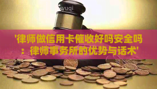 '律师做信用卡好吗安全吗：的优势与话术'
