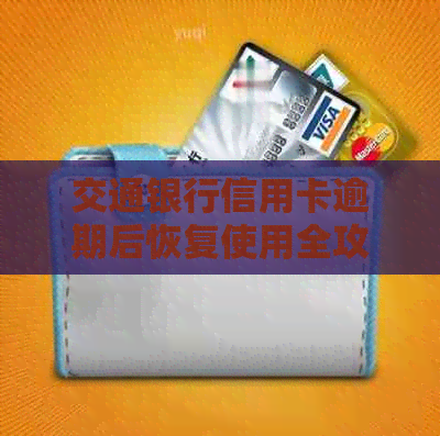 交通银行信用卡逾期后恢复使用全攻略：详细步骤与建议