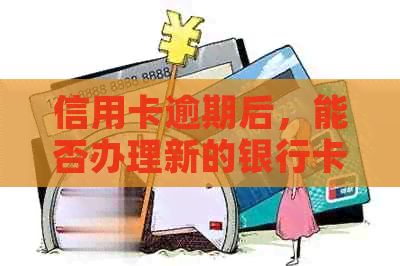 信用卡逾期后，能否办理新的银行卡？