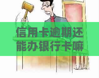 信用卡逾期还能办银行卡嘛会不会扣钱？