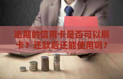 逾期的信用卡是否可以刷卡？还款后还能使用吗？如何解决逾期问题？