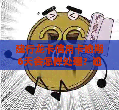 建行龙卡信用卡逾期6天会怎样处理？逾期六个月后还清额度是否恢复？