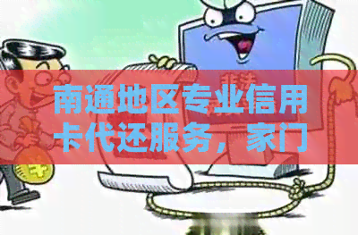 南通地区专业信用卡代还服务，家门口的便捷解决方案